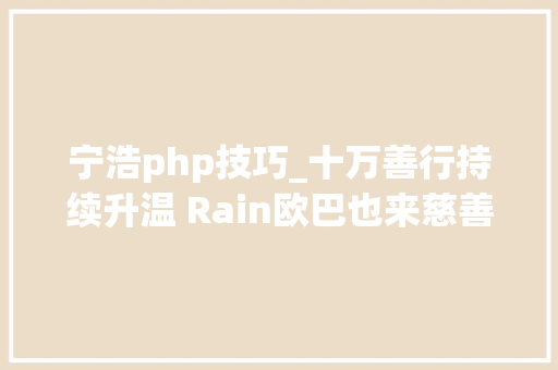 宁浩php技巧_十万善行持续升温 Rain欧巴也来慈善拍卖