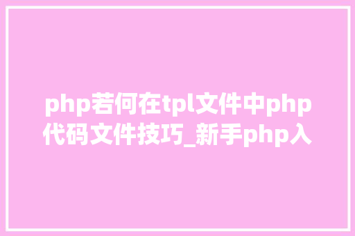 php若何在tpl文件中php代码文件技巧_新手php入门之 Smarty模板简介及运用步骤