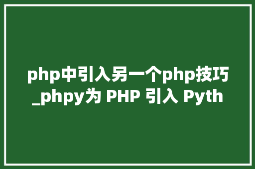 php中引入另一个php技巧_phpy为 PHP 引入 Python 生态