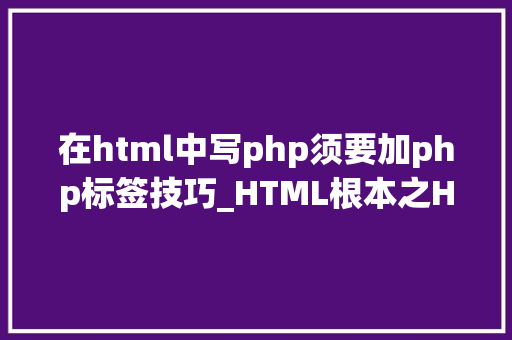 在html中写php须要加php标签技巧_HTML根本之HTML常用标签