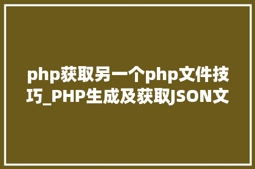 php获取另一个php文件技巧_PHP生成及获取JSON文件的方法