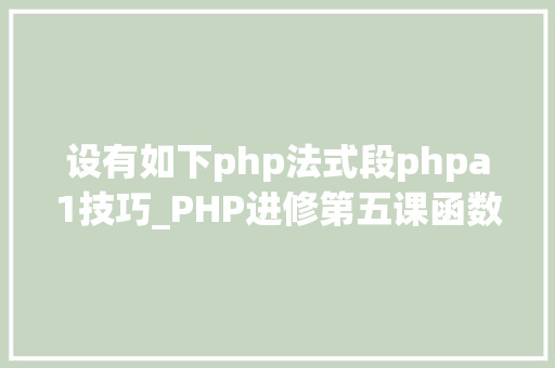 设有如下php法式段phpa1技巧_PHP进修第五课函数