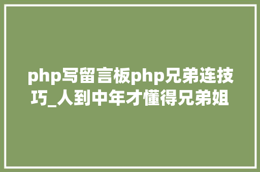 php写留言板php兄弟连技巧_人到中年才懂得兄弟姐妹决绝是没有意义的