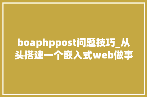 boaphppost问题技巧_从头搭建一个嵌入式web做事器boa做事器