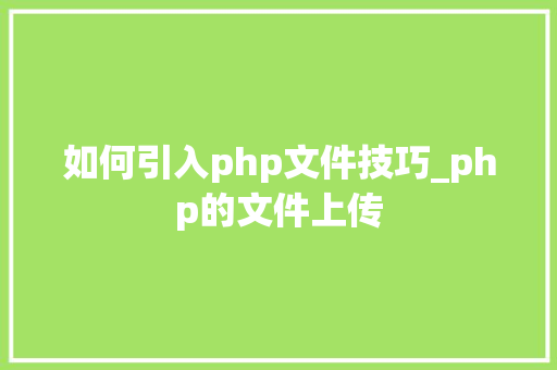 如何引入php文件技巧_php的文件上传