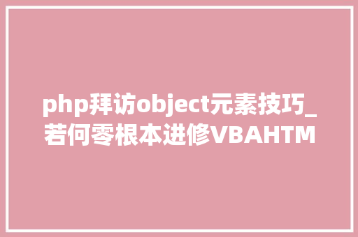 php拜访object元素技巧_若何零根本进修VBAHTMLObjectElement对象