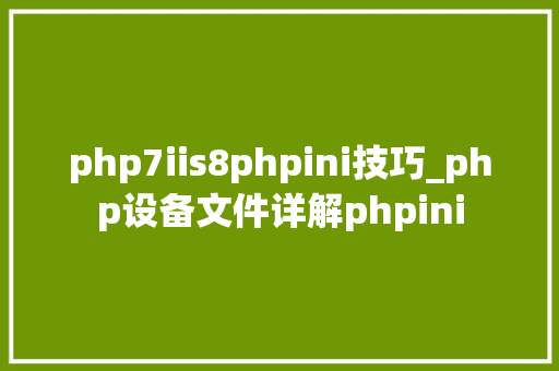php7iis8phpini技巧_php设备文件详解phpini