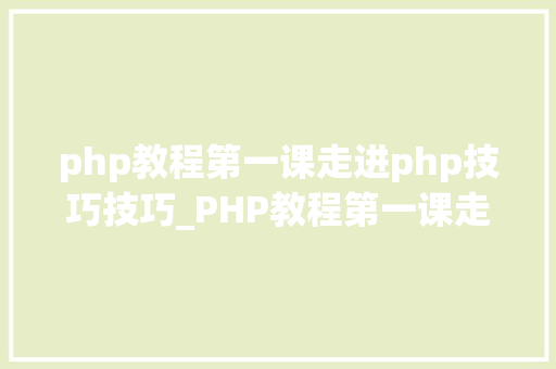 php教程第一课走进php技巧技巧_PHP教程第一课走进PHP