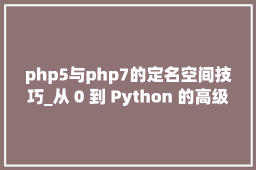 php5与php7的定名空间技巧_从 0 到 Python 的高级需要理解的有关命名空间和范围的所有信息