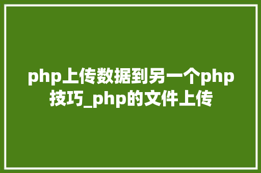 php上传数据到另一个php技巧_php的文件上传