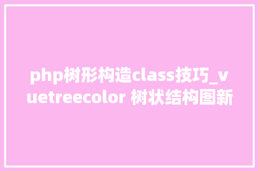 php树形构造class技巧_vuetreecolor 树状结构图新增多个class