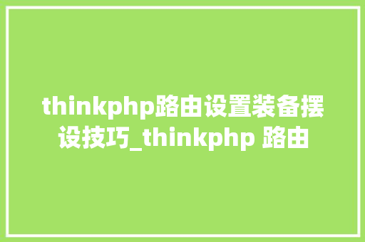 thinkphp路由设置装备摆设技巧_thinkphp 路由