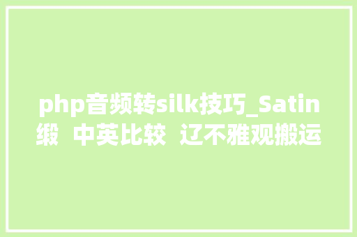 php音频转silk技巧_Satin缎  中英比较  辽不雅观搬运的英文维基百科词条