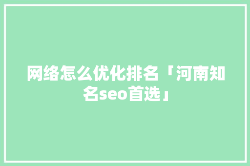 网络怎么优化排名「河南知名seo首选」
