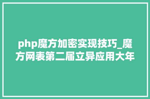 php魔方加密实现技巧_魔方网表第二届立异应用大年夜赛
