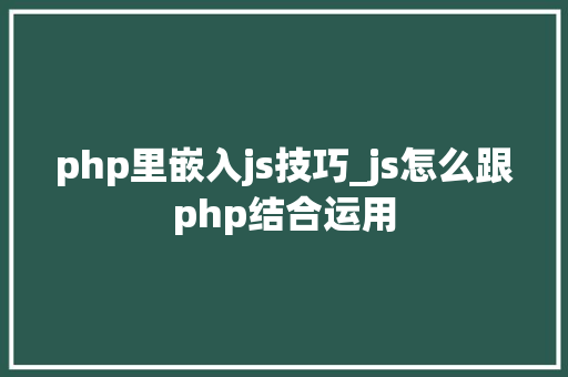 php里嵌入js技巧_js怎么跟php结合运用