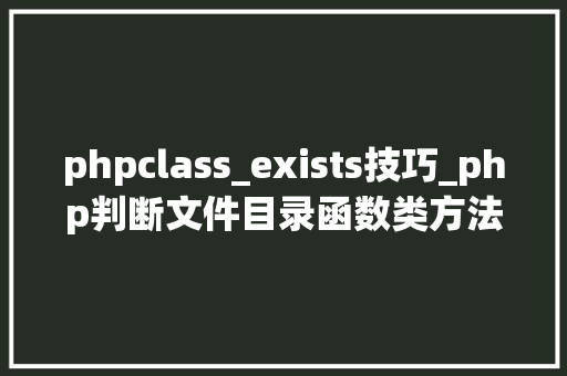 phpclass_exists技巧_php判断文件目录函数类方法变量是否存在