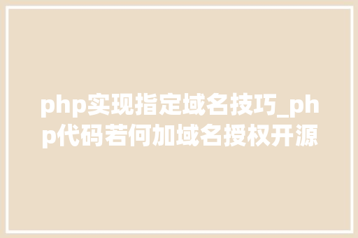 php实现指定域名技巧_php代码若何加域名授权开源php项目若何保护版权 商业授权