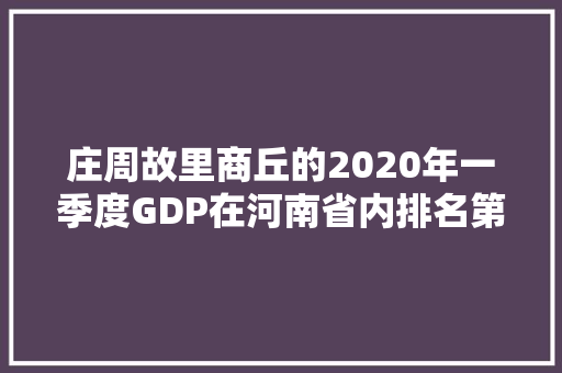 庄周故里商丘的2020年一季度GDP在河南省内排名第几「商丘百度整站优化服务」