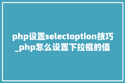 php设置selectoption技巧_php怎么设置下拉框的值