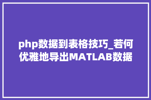 php数据到表格技巧_若何优雅地导出MATLAB数据一行代码实现表格数据写入文件