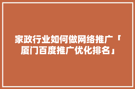 家政行业如何做网络推广「厦门百度推广优化排名」