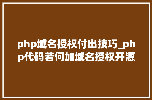 php域名授权付出技巧_php代码若何加域名授权开源php项目若何保护版权 商业授权