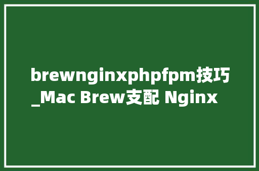brewnginxphpfpm技巧_Mac Brew支配 Nginx  php Mysql  phpMyAdmin 情形