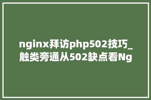 nginx拜访php502技巧_触类旁通从502缺点看Nginx常见故障与修复
