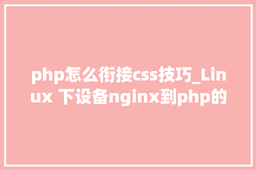 php怎么衔接css技巧_Linux 下设备nginx到php的连接