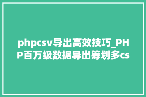 phpcsv导出高效技巧_PHP百万级数据导出筹划多csv文件压缩实例讲解