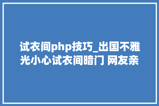 试衣间php技巧_出国不雅光小心试衣间暗门 网友亲历血淋淋教训
