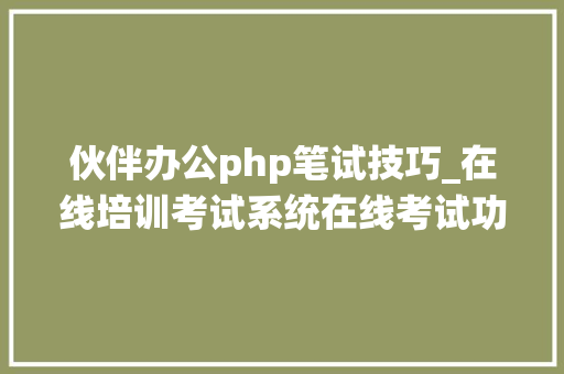 伙伴办公php笔试技巧_在线培训考试系统在线考试功能留心事项