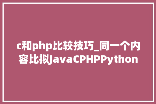 c和php比较技巧_同一个内容比拟JavaCPHPPython的代码量终局意外了