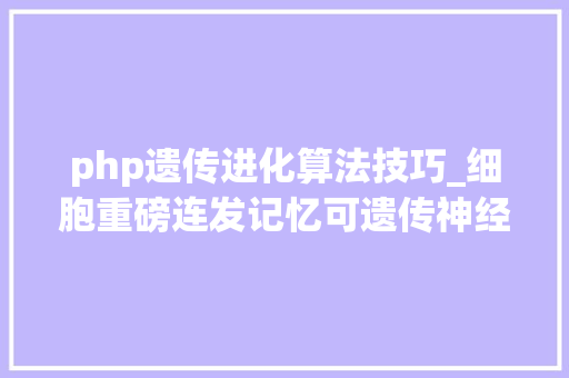 php遗传进化算法技巧_细胞重磅连发记忆可遗传神经活动影响后代基因表达