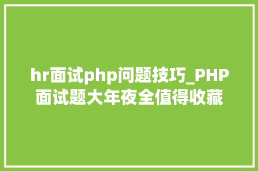 hr面试php问题技巧_PHP面试题大年夜全值得收藏