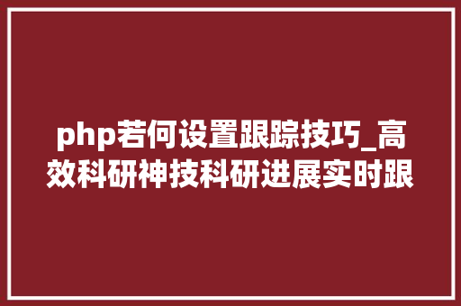 php若何设置跟踪技巧_高效科研神技科研进展实时跟踪RSS文献订阅