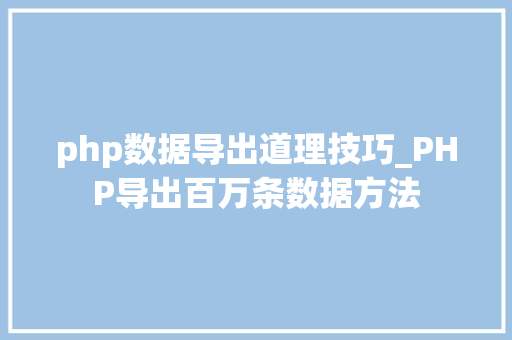 php数据导出道理技巧_PHP导出百万条数据方法