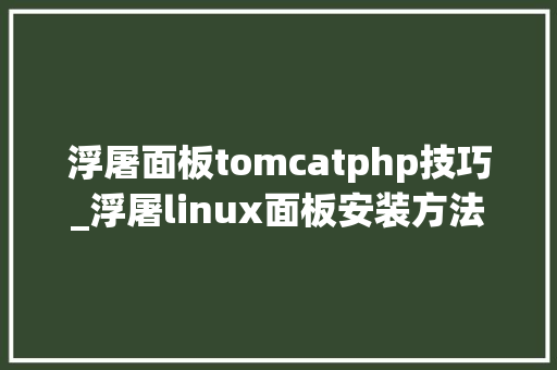 浮屠面板tomcatphp技巧_浮屠linux面板安装方法