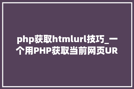 php获取htmlurl技巧_一个用PHP获取当前网页URL参数的实例