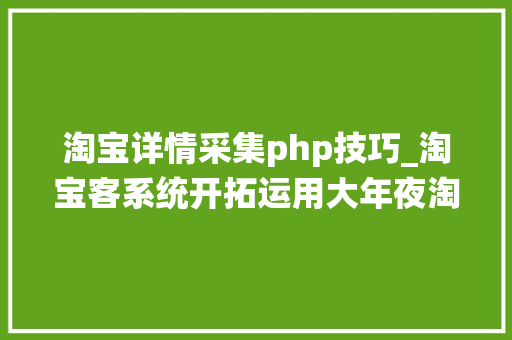 淘宝详情采集php技巧_淘宝客系统开拓运用大年夜淘客API数据展示产品详情