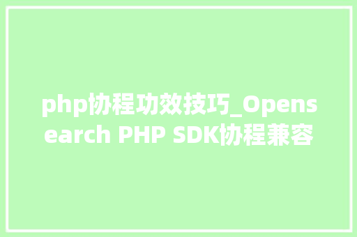 php协程功效技巧_Opensearch PHP SDK协程兼容改造