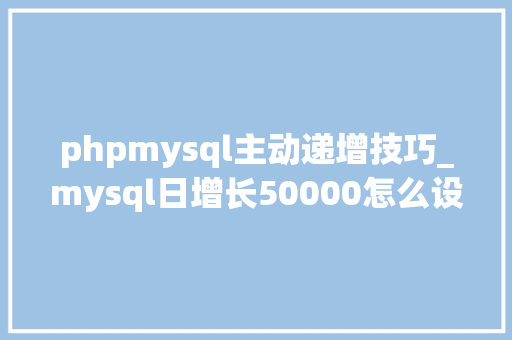 phpmysql主动递增技巧_mysql日增长50000怎么设计