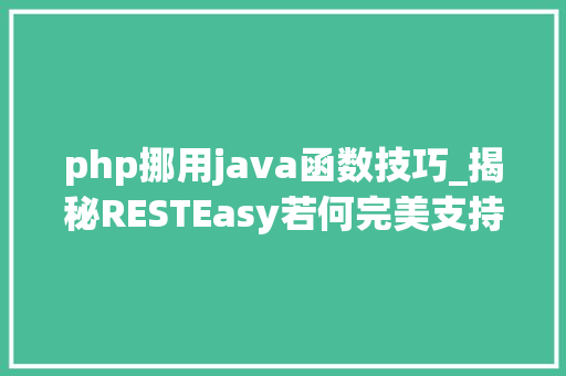 php挪用java函数技巧_揭秘RESTEasy若何完美支持JAVA 微做事中的多种数据格式