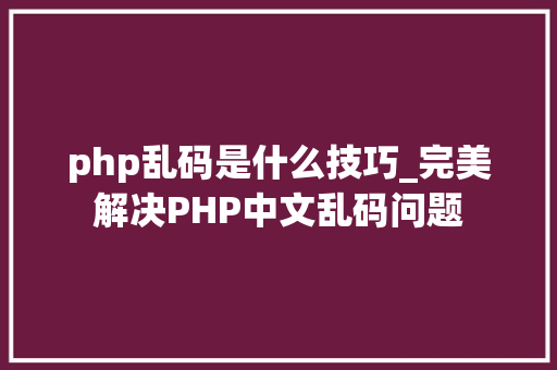 php乱码是什么技巧_完美解决PHP中文乱码问题