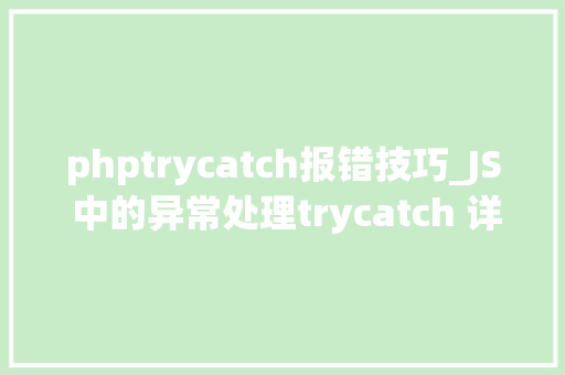 phptrycatch报错技巧_JS 中的异常处理trycatch 详解超级具体