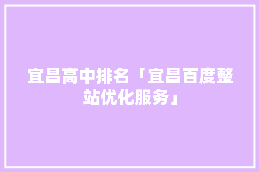 宜昌高中排名「宜昌百度整站优化服务」