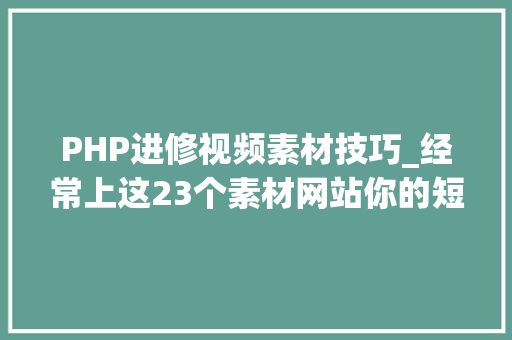 PHP进修视频素材技巧_经常上这23个素材网站你的短视频灵感会源源赓续