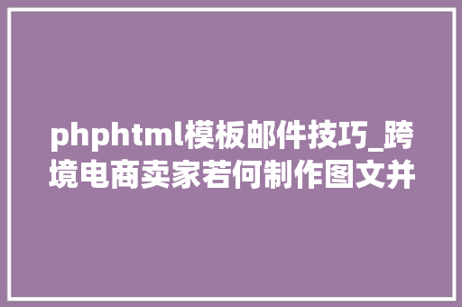 phphtml模板邮件技巧_跨境电商卖家若何制作图文并茂的HTML邮件做好EDM营销