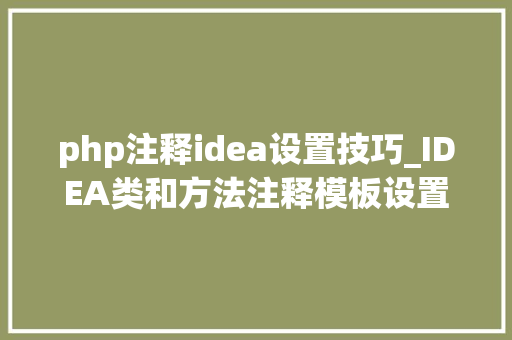 php注释idea设置技巧_IDEA类和方法注释模板设置